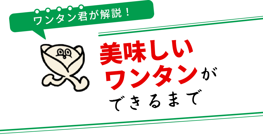 ワンタン君が解説！～美味しいワンタンができるまで～